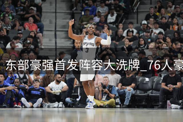 东部豪强首发阵容大洗牌 76人豪华战舰力压尼克斯登顶