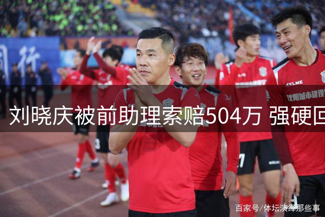 刘晓庆被前助理索赔504万 强硬回应"分文不给