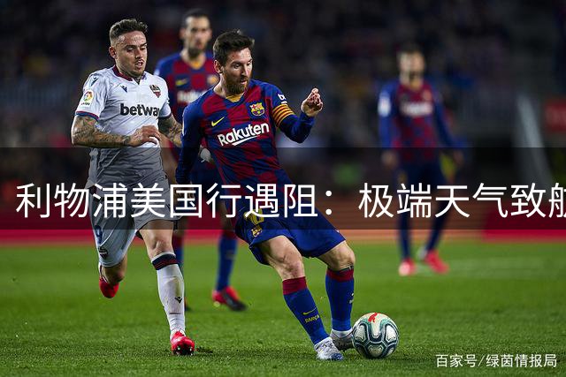 利物浦美国行遇阻：极端天气致航班延误 季前赛备战计划调整