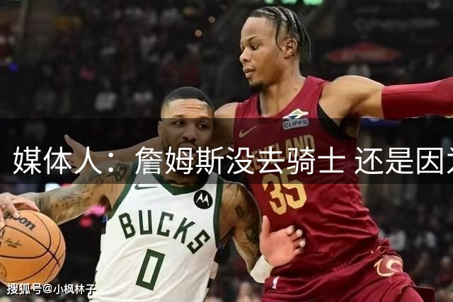 媒体人：詹姆斯没去骑士 还是因为觉得那里的冲冠概率基本为零