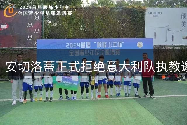 安切洛蒂正式拒绝意大利队执教邀请 留巴西队至2030年