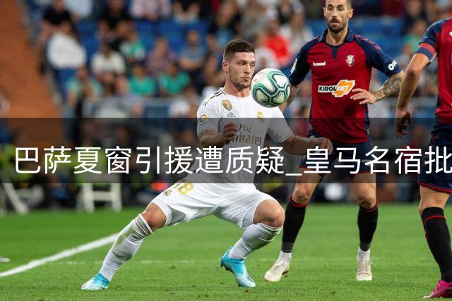 巴萨夏窗引援遭质疑 皇马名宿批费兰转会决策
