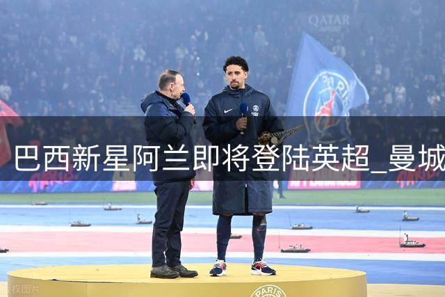 巴西新星阿兰即将登陆英超 曼城六年长约锁定未来