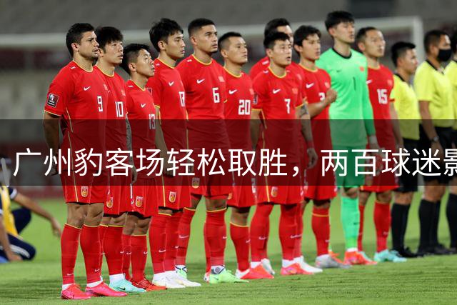 广州豹客场轻松取胜，两百球迷影城助威