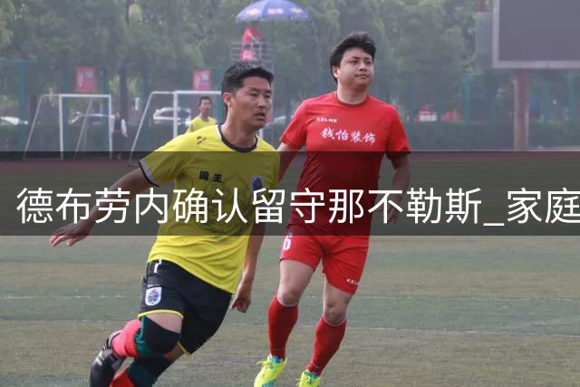 德布劳内确认留守那不勒斯 家庭与城市情感成关键因素
