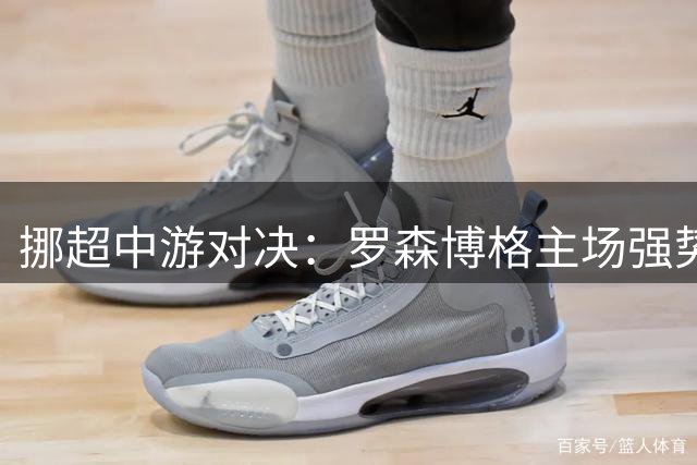 挪超中游对决：罗森博格主场强势能否延续连胜势头？