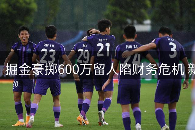 掘金豪掷600万留人陷财务危机 新援合同暗藏两大特殊条款