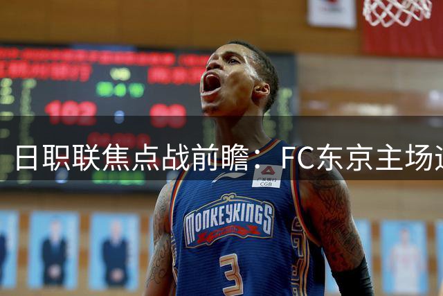日职联焦点战前瞻：FC东京主场迎战京都 客队韧性十足