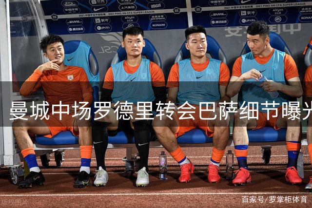 曼城中场罗德里转会巴萨细节曝光，6000万欧元交易或延期至周一
