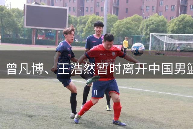 曾凡博、王浩然暂时离开中国男篮