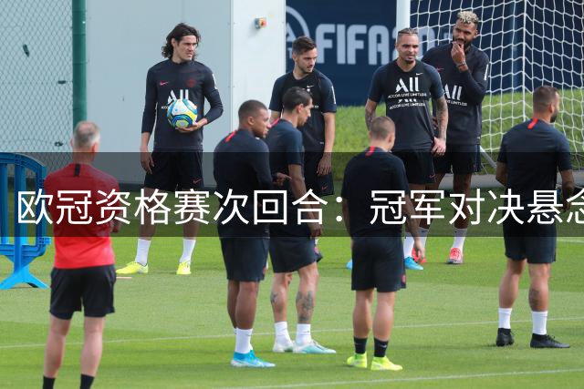 欧冠资格赛次回合：冠军对决悬念犹存 苏超劲旅绝境求生