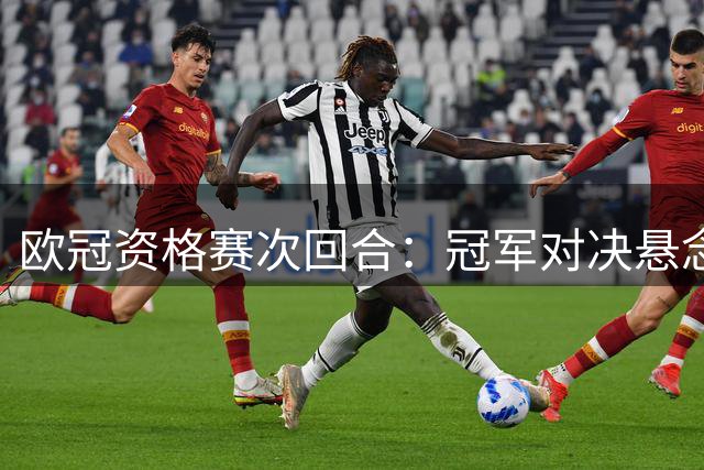 欧冠资格赛次回合：冠军对决悬念犹存 苏超劲旅绝境求生