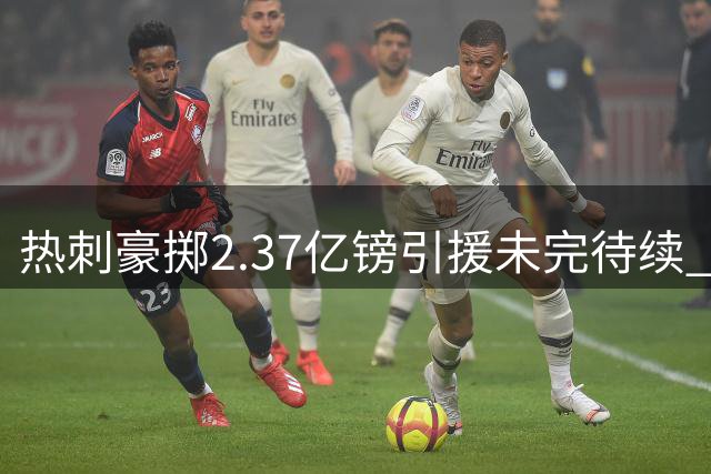 热刺豪掷2.37亿镑引援未完待续 德泽尔比誓建"有灵魂之师