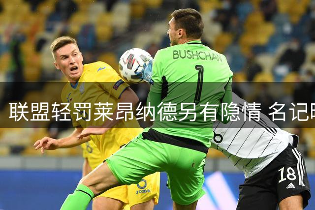 联盟轻罚莱昂纳德另有隐情 名记曝萧华曾考虑更严厉手段