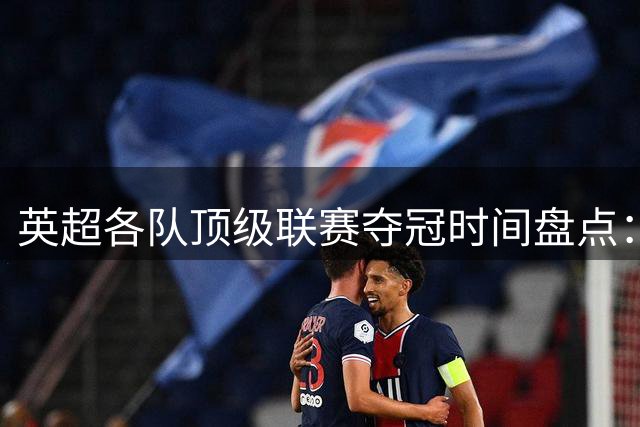 英超各队顶级联赛夺冠时间盘点：纽卡99年无冠