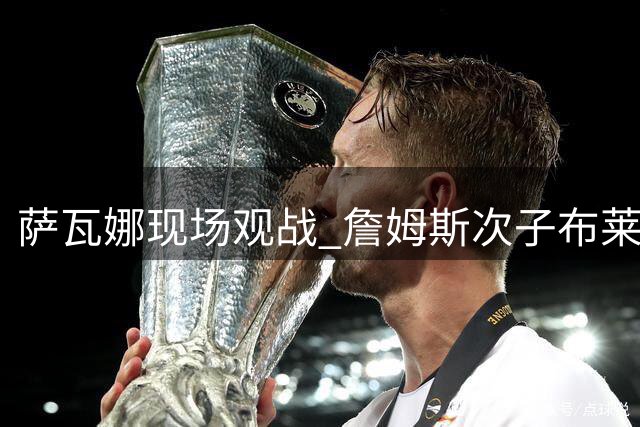 萨瓦娜现场观战 詹姆斯次子布莱斯率队迎战立陶宛青年军
