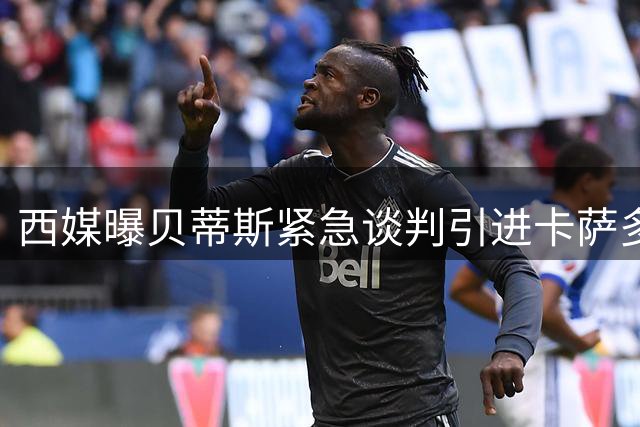 西媒曝贝蒂斯紧急谈判引进卡萨多 巴萨设置严格转会条款