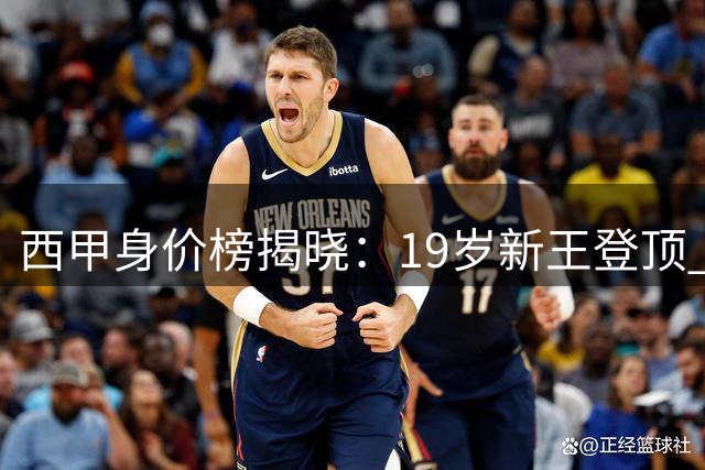 西甲身价榜揭晓：19岁新王登顶 皇马巴萨包揽前十