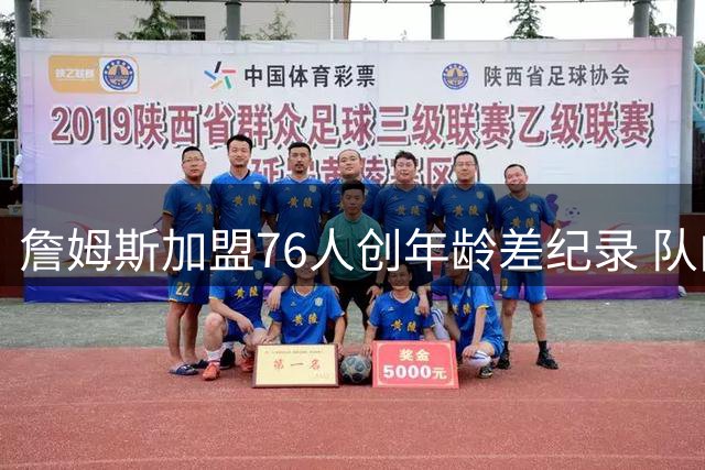 詹姆斯加盟76人创年龄差纪录 队内四名球员出生晚于其NBA首秀
