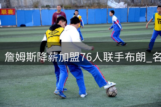 詹姆斯降薪加盟76人联手布朗 名记揭秘：总冠军才是他终极快乐
