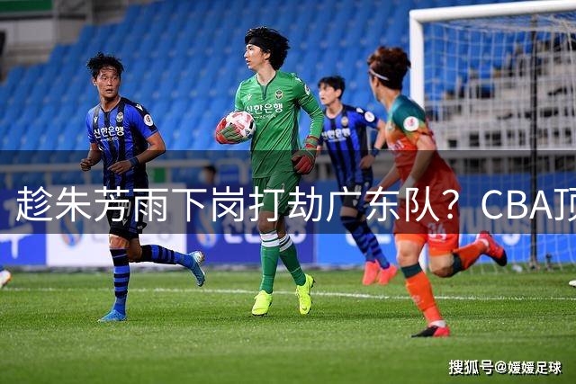 趁朱芳雨下岗打劫广东队？CBA顶级控卫确定下家，曾被点名要人！