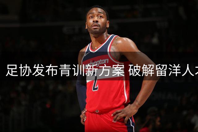 足协发布青训新方案 破解留洋人才培养难题