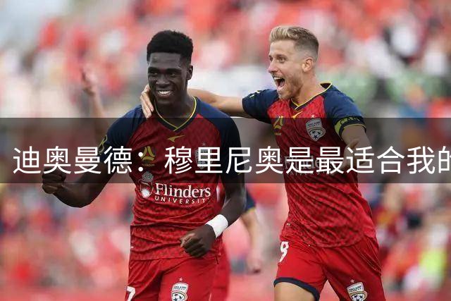 迪奥曼德：穆里尼奥是最适合我的教练 我想成为世界上最好的球员