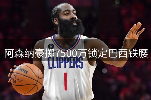 阿森纳豪掷7500万锁定巴西铁腰 吉马良斯能否成为枪手欧冠拼图？